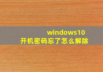 windows10开机密码忘了怎么解除