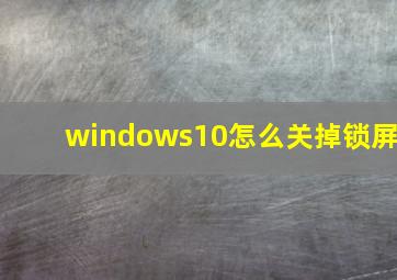 windows10怎么关掉锁屏