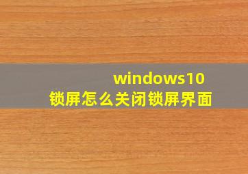 windows10锁屏怎么关闭锁屏界面