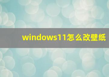 windows11怎么改壁纸