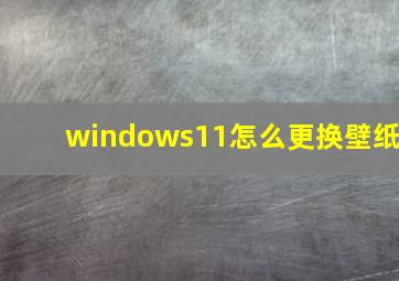 windows11怎么更换壁纸