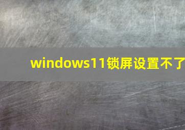 windows11锁屏设置不了