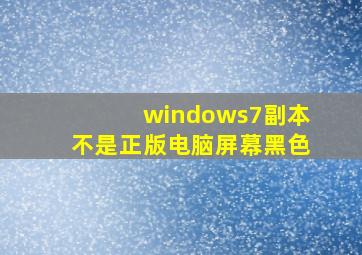 windows7副本不是正版电脑屏幕黑色