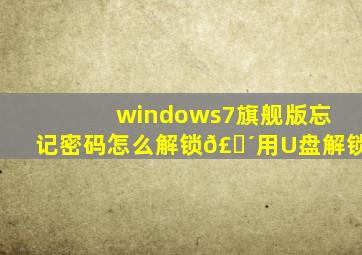 windows7旗舰版忘记密码怎么解锁𣎴用U盘解锁