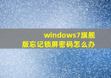 windows7旗舰版忘记锁屏密码怎么办