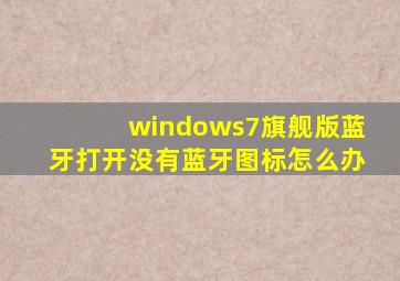 windows7旗舰版蓝牙打开没有蓝牙图标怎么办