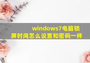 windows7电脑锁屏时间怎么设置和密码一样