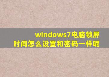 windows7电脑锁屏时间怎么设置和密码一样呢