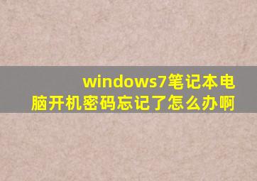 windows7笔记本电脑开机密码忘记了怎么办啊