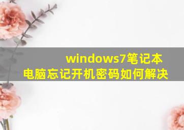 windows7笔记本电脑忘记开机密码如何解决