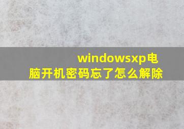 windowsxp电脑开机密码忘了怎么解除