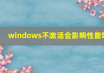 windows不激活会影响性能吗