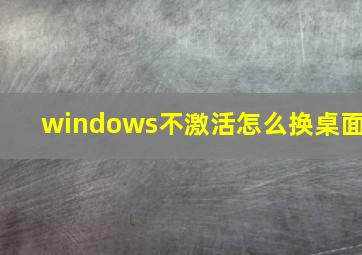 windows不激活怎么换桌面