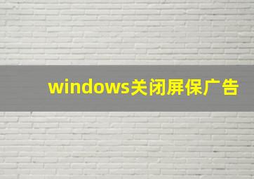 windows关闭屏保广告