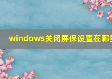 windows关闭屏保设置在哪里