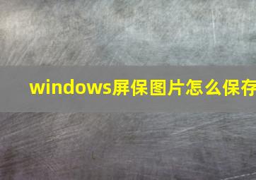 windows屏保图片怎么保存