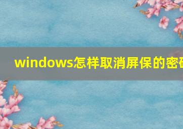 windows怎样取消屏保的密码