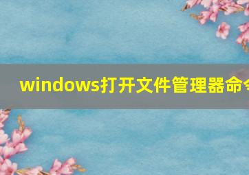 windows打开文件管理器命令