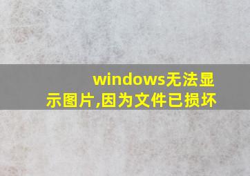 windows无法显示图片,因为文件已损坏