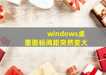 windows桌面图标间距突然变大