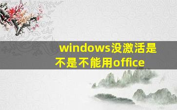 windows没激活是不是不能用office