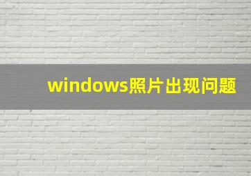 windows照片出现问题