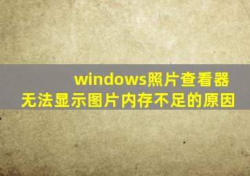 windows照片查看器无法显示图片内存不足的原因