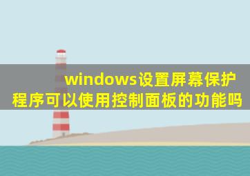 windows设置屏幕保护程序可以使用控制面板的功能吗