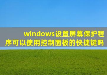 windows设置屏幕保护程序可以使用控制面板的快捷键吗