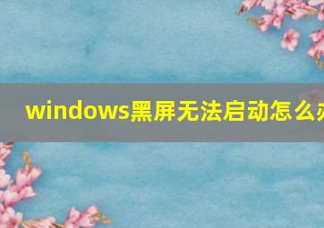 windows黑屏无法启动怎么办