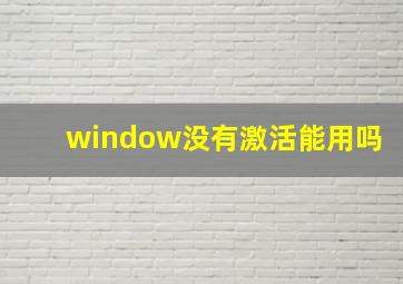 window没有激活能用吗