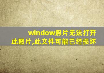 window照片无法打开此图片,此文件可能已经损坏