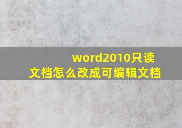 word2010只读文档怎么改成可编辑文档