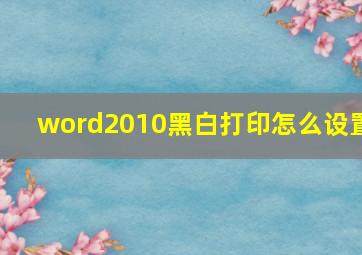 word2010黑白打印怎么设置