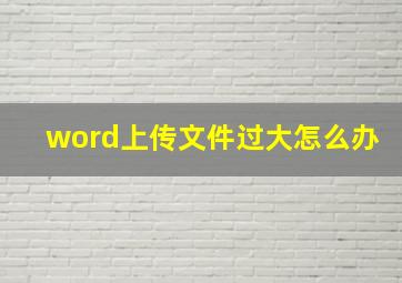 word上传文件过大怎么办