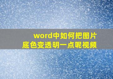 word中如何把图片底色变透明一点呢视频