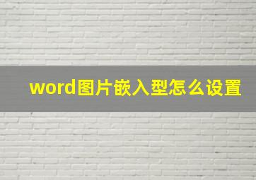 word图片嵌入型怎么设置