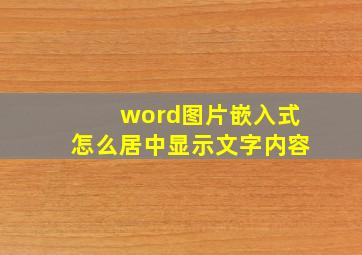 word图片嵌入式怎么居中显示文字内容