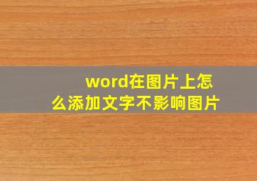 word在图片上怎么添加文字不影响图片