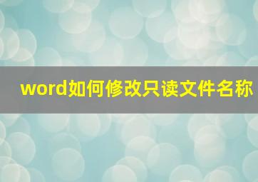 word如何修改只读文件名称