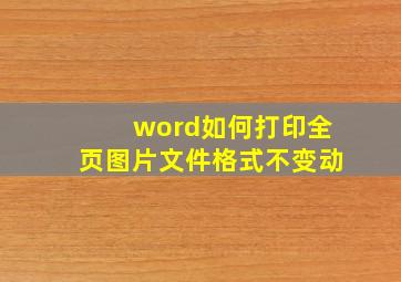 word如何打印全页图片文件格式不变动