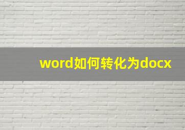 word如何转化为docx