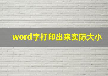 word字打印出来实际大小