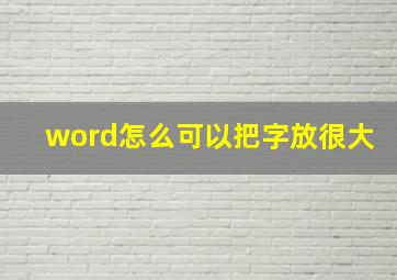 word怎么可以把字放很大