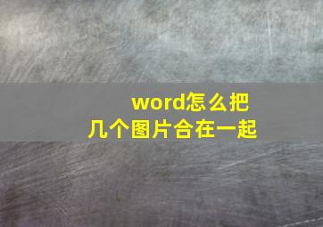 word怎么把几个图片合在一起