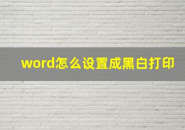 word怎么设置成黑白打印