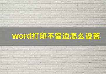 word打印不留边怎么设置