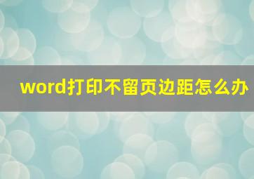 word打印不留页边距怎么办