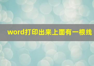 word打印出来上面有一根线