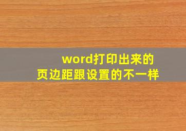 word打印出来的页边距跟设置的不一样